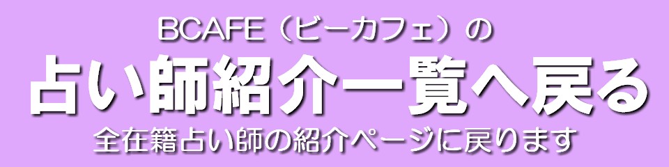 占い館BCAFE（ビーカフェ）渋谷店の占い師紹介・口コミ一覧へ戻る