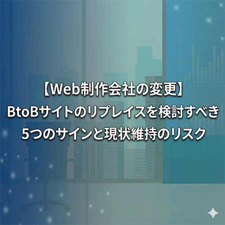 【Web制作会社の変更】BtoBサイトのリプレイスを検討すべき5つのサインと現状維持のリスク