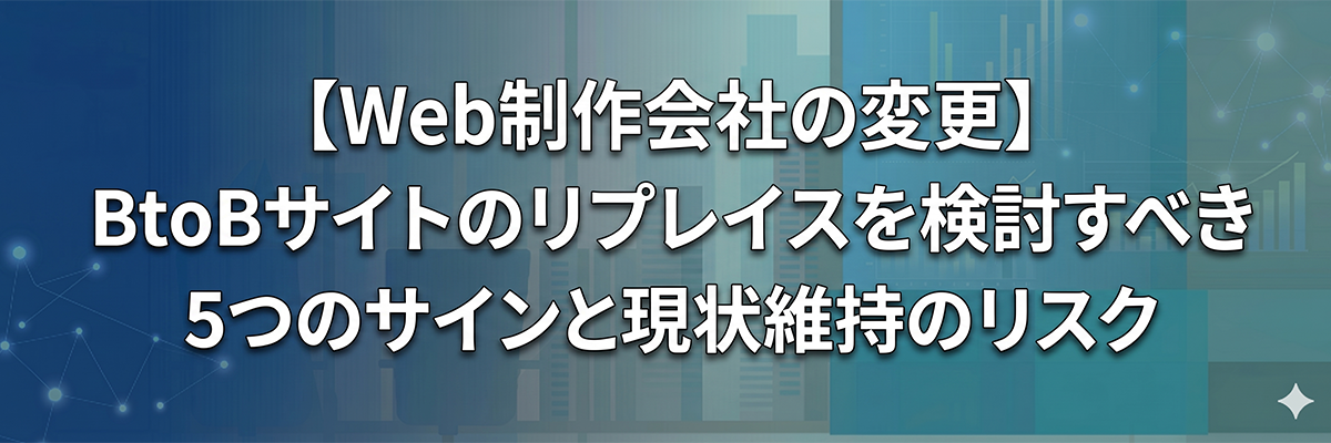 【Web制作会社の変更】BtoBサイトのリプレイスを検討すべき5つのサインと現状維持のリスク