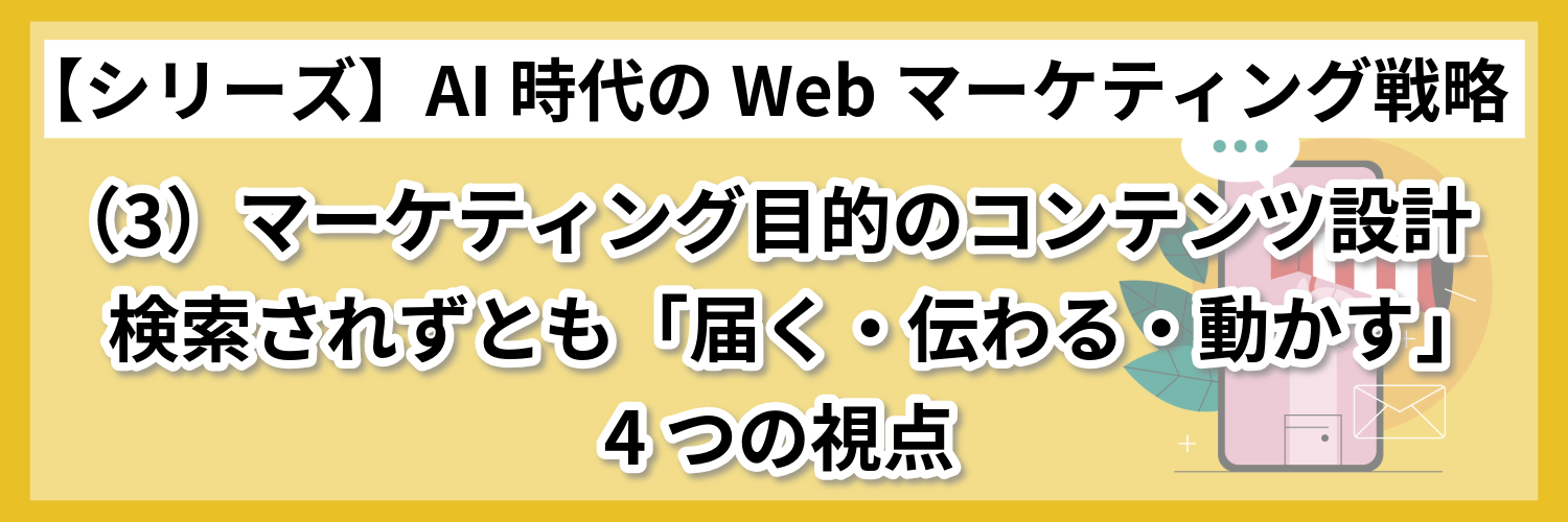 マーケティング目的のコンテンツ設計…検索されずとも「届く・伝わる・動かす」4つの視点 ～【シリーズ】AI時代のWebマーケティング戦略（3）～
