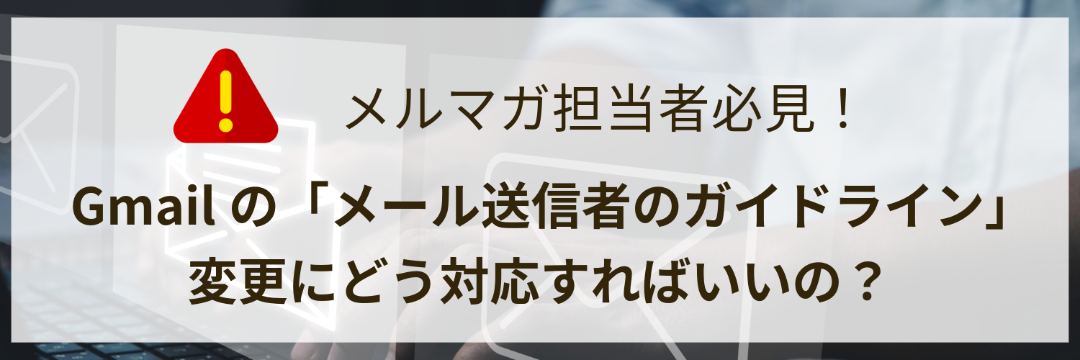 メルマガ担当者必見！Gmailの「メール送信者のガイドライン」変更に