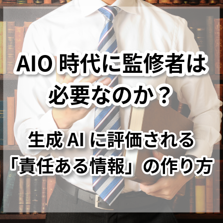 AIO時代に監修者は必要なのか？──生成AIに評価される「責任ある情報」の作り方