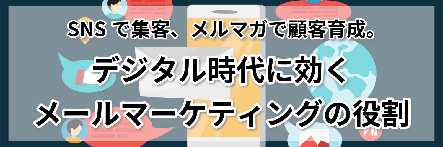 SNSで集客、メルマガで顧客育成。デジタル時代に効くメールマーケティングの役割