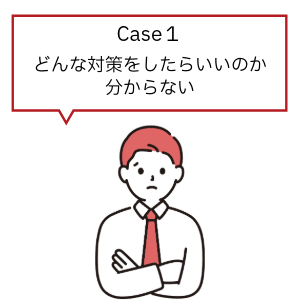 Case1どんな対策をしたらいいのか分からない