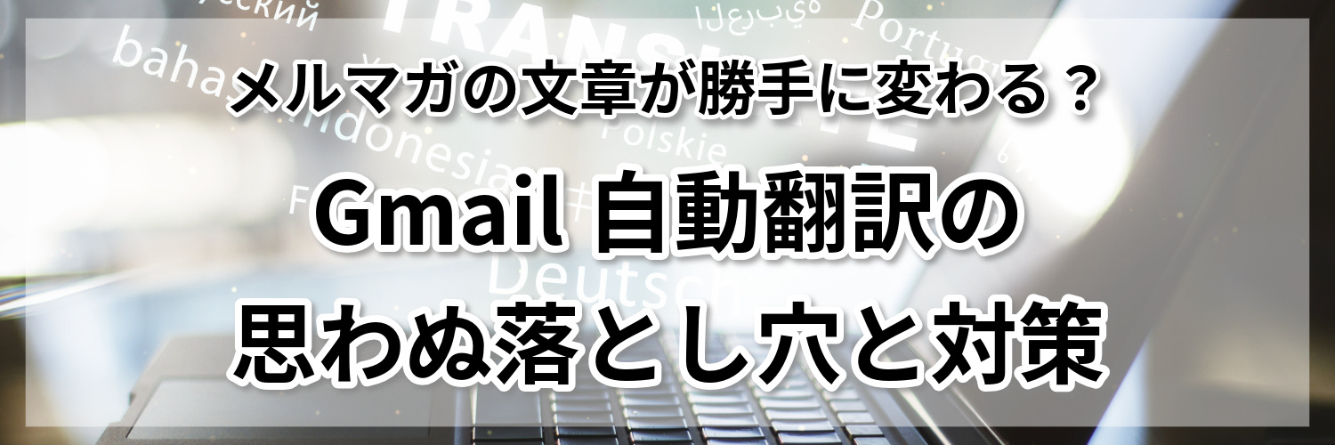 メルマガの文章が勝手に変わる？Gmail自動翻訳の思わぬ落とし穴と対策