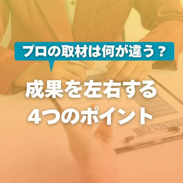 プロの取材は何が違う？成果を左右する4つのポイント