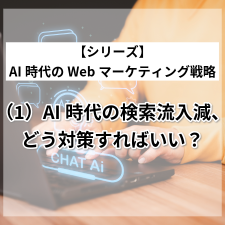 AI時代の検索流入減、どう対策すればいい？～【シリーズ】AI時代のWebマーケティング戦略（１）～