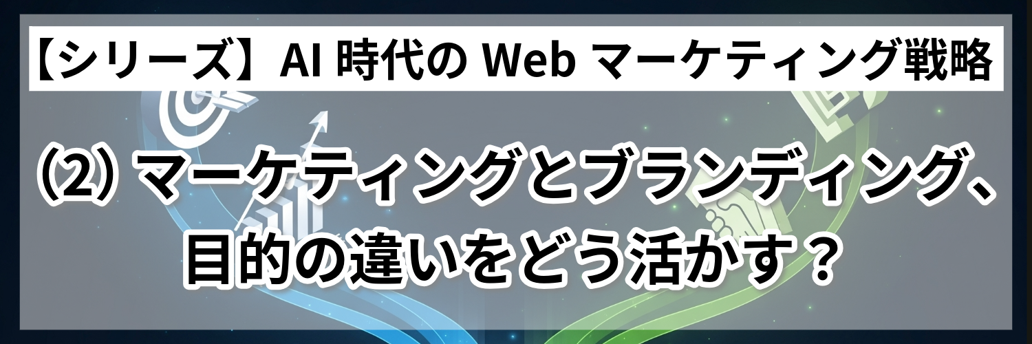 マーケティングとブランディング、目的の違いをどう活かす？ ～【シリーズ】AI時代のコンテンツ設計入門（2）