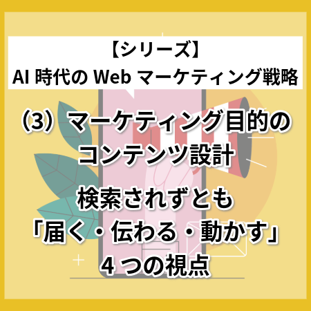 マーケティング目的のコンテンツ設計…検索されずとも「届く・伝わる・動かす」4つの視点 ～【シリーズ】AI時代のWebマーケティング戦略（3）～