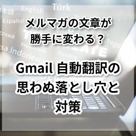 メルマガの文章が勝手に変わる？Gmail自動翻訳の思わぬ落とし穴と対策