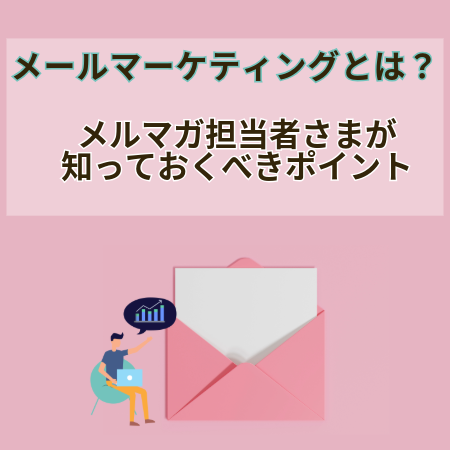 メールマーケティングとは？ メルマガ担当者さまが知っておくべきポイント